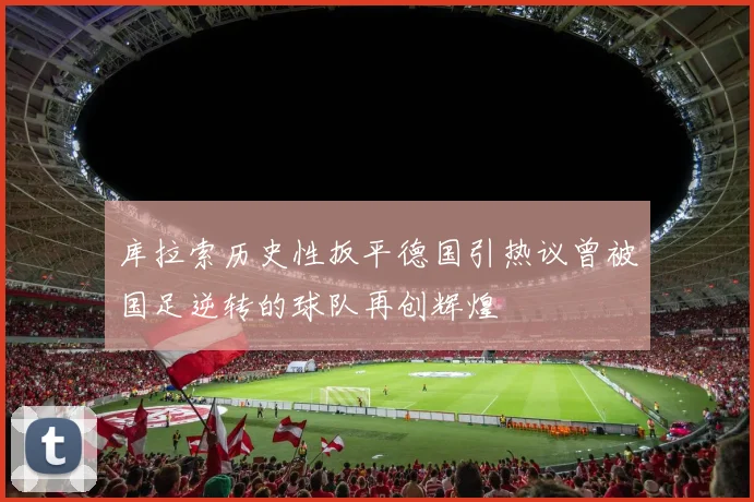 库拉索历史性扳平德国引热议曾被国足逆转的球队再创辉煌