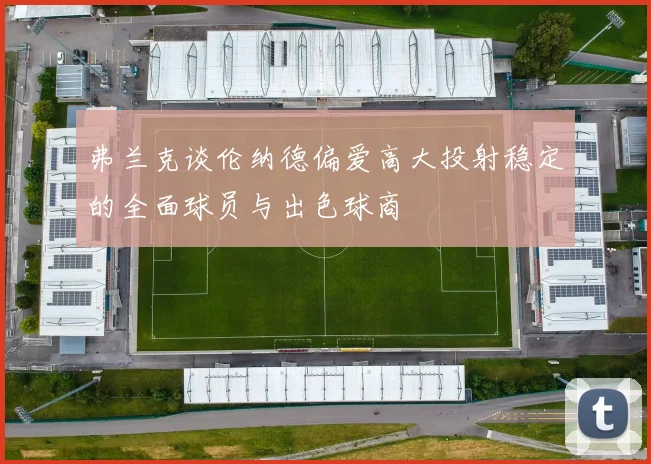 弗兰克谈伦纳德偏爱高大投射稳定的全面球员与出色球商
